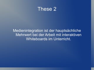 These 2



Medienintegration ist der hauptsächliche
 Mehrwert bei der Arbeit mit interaktiven
       Whiteboards im Unterricht.
 