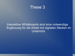 These 3



Interaktive Whiteboards sind eine notwendige
Ergänzung für die Arbeit mit digitalen Medien im
                  Unterricht.
 