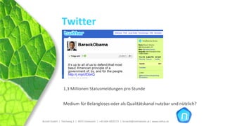 Twitter




                 1,3 Millionen Statusmeldungen pro Stunde 


                 Medium für Belangloses oder als Qualitätskanal nutzbar und nützlich?


Brückl GmbH  |  Teichweg 2  |  4972 Utzenaich |  +43 664 4020721  |  brueckl@onlinetools.at | www.nettzz.at
 