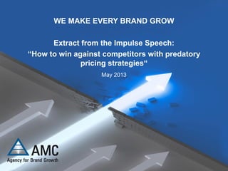 WE MAKE EVERY BRAND GROW
Extract from the Impulse Speech:
“How to win against competitors with predatory
pricing strategies“
May 2013
 
