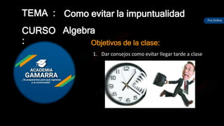 TEMA :
CURSO
: Objetivos de la clase:
Pre-Online
Algebra
Como evitar la impuntualidad
1. Dar consejos como evitar llegar tarde a clase
 