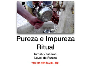 Pureza e Impureza
Ritual
Tumah y Taharah:
Leyes de Pureza
YESHUA NER TAMID - 2021
 