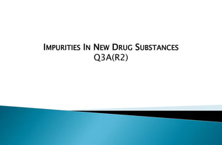 IMPURITIES IN NEW DRUG SUBSTANCES
Q3A(R2)
 