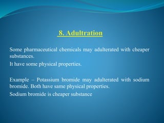Some pharmaceutical chemicals may adulterated with cheaper
substances.
It have some physical properties.
Example – Potassium bromide may adulterated with sodium
bromide. Both have same physical properties.
Sodium bromide is cheaper substance
 