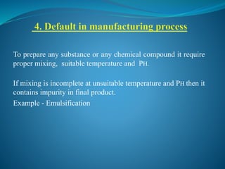 To prepare any substance or any chemical compound it require
proper mixing, suitable temperature and PH.
If mixing is incomplete at unsuitable temperature and PH then it
contains impurity in final product.
Example - Emulsification
 