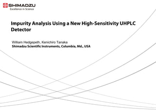 1 / 13
Impurity Analysis Using a New High-Sensitivity UHPLC
Detector
William Hedgepeth, Kenichiro Tanaka
Shimadzu Scientific Instruments, Columbia, Md., USA
 