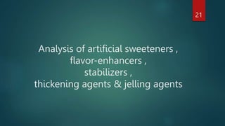 Analysis of artificial sweeteners ,
flavor-enhancers ,
stabilizers ,
thickening agents & jelling agents
21
 