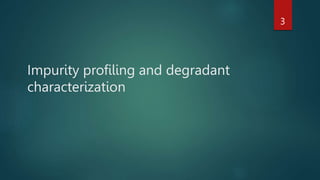 Impurity profiling and degradant
characterization
3
 