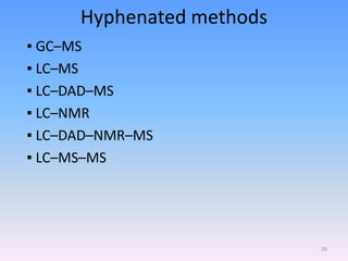 Hyphenated methods
▪ GC–MS
▪ LC–MS
▪ LC–DAD–MS
▪ LC–NMR
▪ LC–DAD–NMR–MS
▪ LC–MS–MS
20
 