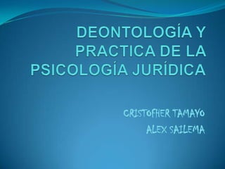 DEONTOLOGÍA Y PRACTICA DE LA PSICOLOGÍA JURÍDICA CRISTOFHER TAMAYO ALEX SAILEMA 
