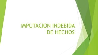 IMPUTACION INDEBIDA
DE HECHOS
 