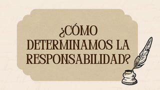¿CÓMO
DETERMINAMOS LA
RESPONSABILIDAD?
¿CÓMO
DETERMINAMOS LA
RESPONSABILIDAD?
 