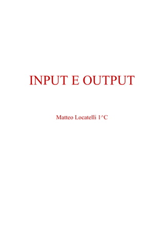 INPUT E OUTPUT
Matteo Locatelli 1^C
 