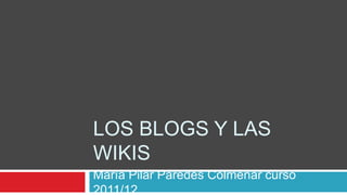 LOS BLOGS Y LAS
WIKIS
María Pilar Paredes Colmenar curso
2011/12
 