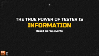 THE TRUE POWER OF TESTER IS
INFORMATION
Based on real events
 
