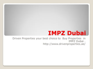 IMPZ Dubai 
Driven Properties your best choice to Buy Properties in IMPZ Dubai . 
http://www.drivenproperties.ae/  