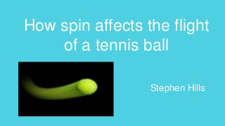How spin affects the flight
of a tennis ball
Stephen Hills
 