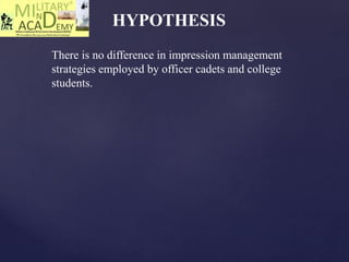 HYPOTHESIS
There is no difference in impression management
strategies employed by officer cadets and college
students.
 