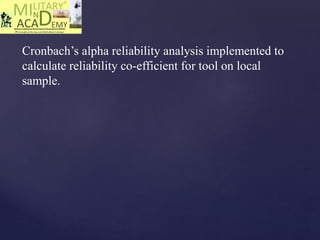 Cronbach’s alpha reliability analysis implemented to
calculate reliability co-efficient for tool on local
sample.
 