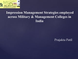 Impression Management Strategies employed
across Military & Management Colleges in
India
Prajakta Patil
 
