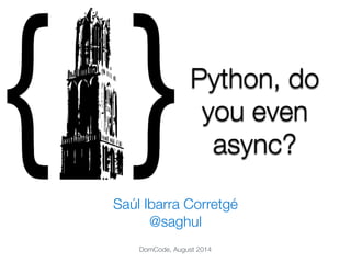 Python, do 
you even 
async? 
Saúl Ibarra Corretgé 
@saghul 
DomCode, August 2014 
 