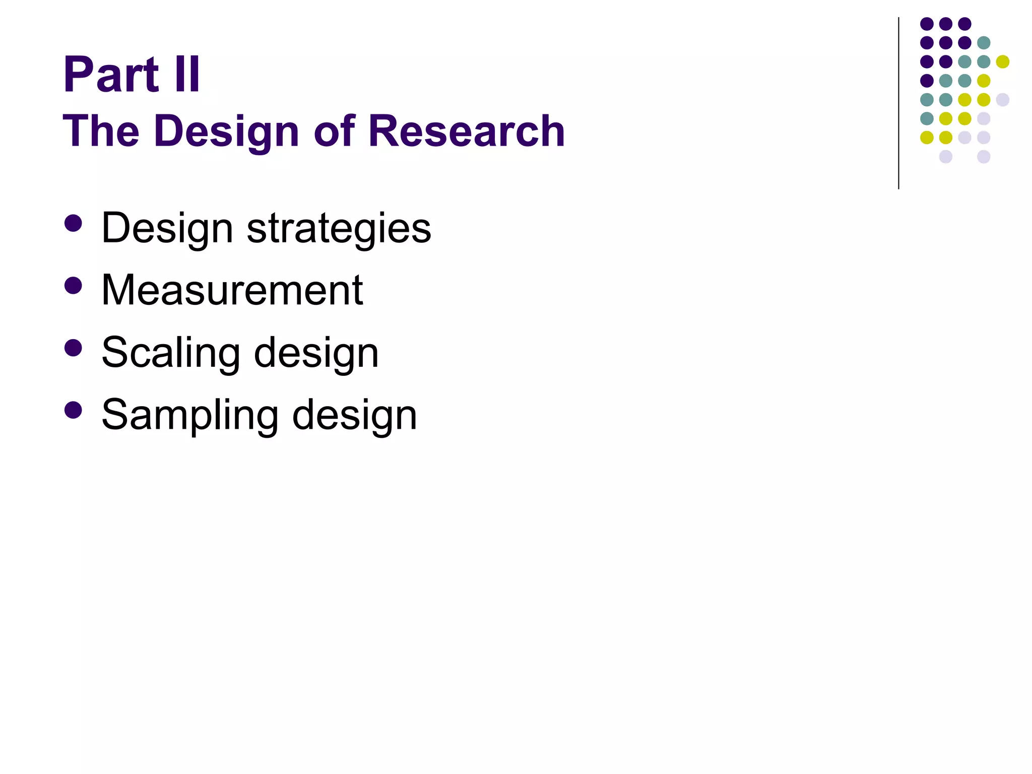 Part II
The Design of Research
 Design

strategies
 Measurement
 Scaling design
 Sampling design

 