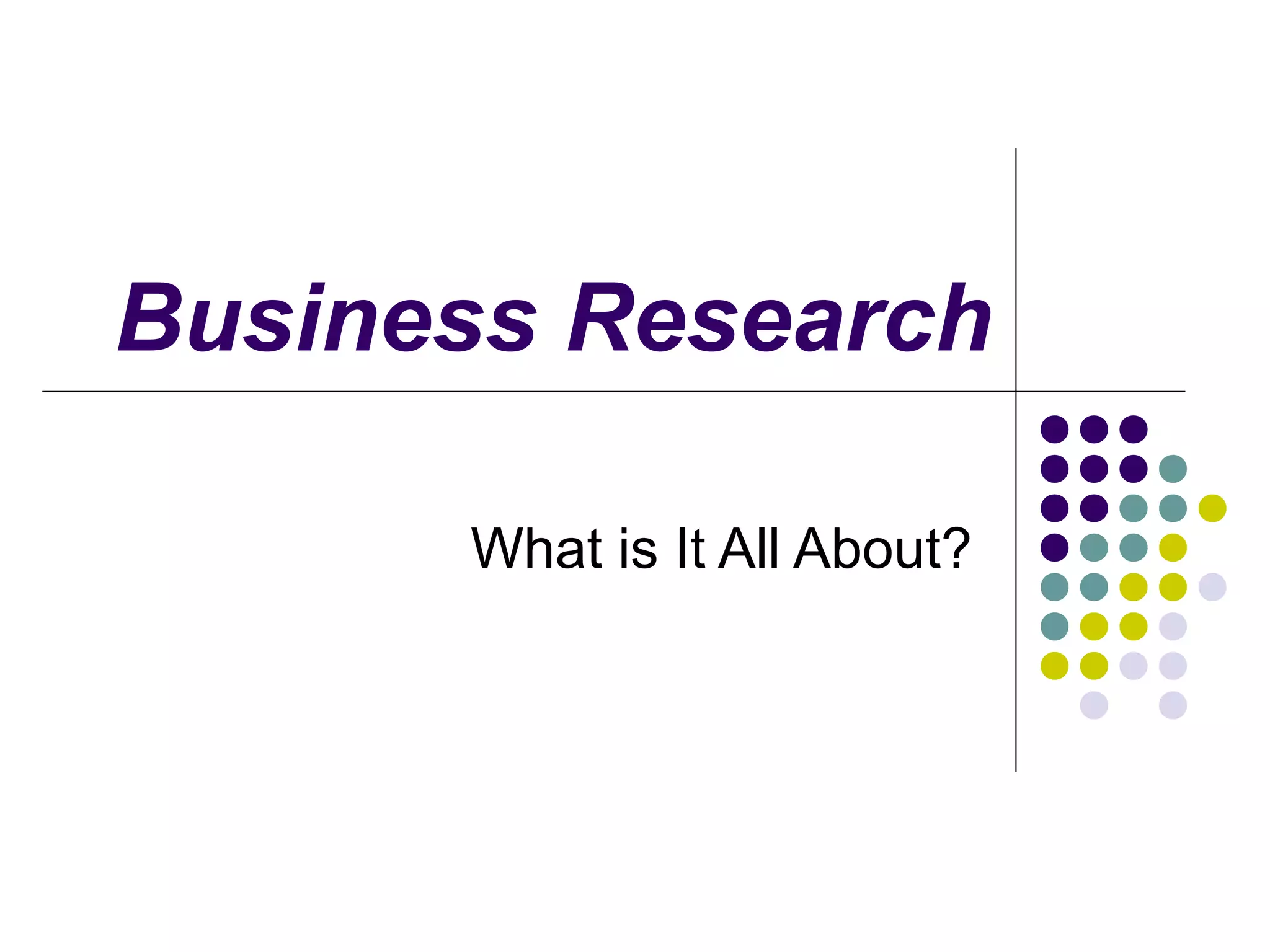 Business Research
What is It All About?

 