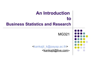 An Introduction
to
Business Statistics and Research
MG321
<kankajit_k@payap.ac.th>
<kankajit@live.com>

 
