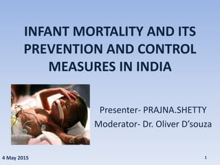 INFANT MORTALITY AND ITS
PREVENTION AND CONTROL
MEASURES IN INDIA
Presenter- PRAJNA.SHETTY
Moderator- Dr. Oliver D’souza
4 May 2015 1
 