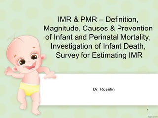 IMR & PMR – Definition,
Magnitude, Causes & Prevention
of Infant and Perinatal Mortality,
Investigation of Infant Death,
Survey for Estimating IMR
Dr. Roselin
1
 
