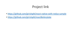 Project link
• https://github.com/girishg4t/react-native-with-redux-sample
• https://github.com/girishg4t/reactBoilerplate
 