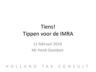 Tiens!Tippen voor de IMRA 11 februari 2010 Mr Henk Oostdam HOLLAND TAX CONSULT 