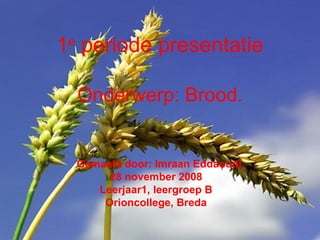 1 e  periode presentatie Onderwerp: Brood. Gemaakt door: Imraan Eddaoudi. 28 november 2008 Leerjaar1, leergroep B Orioncollege, Breda 