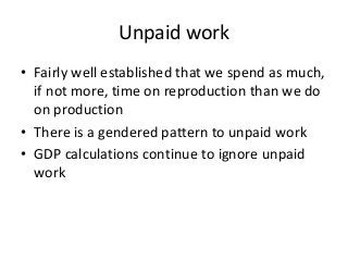 Unpaid work
• Fairly well established that we spend as much,
if not more, time on reproduction than we do
on production
• ...