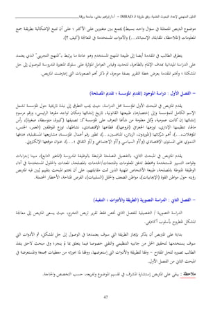 ‫ـ‬‫ل‬‫ا‬ ‫يقة‬‫ر‬‫ط‬ ‫وفق‬ ،‫العلمية‬ ‫البحوث‬ ‫إلعداد‬ ‫المنهجي‬ ‫الدليل‬IMRAD–‫ورقلة‬ ‫جامعة‬ ،‫بختي‬ ‫اهيم‬‫ر‬‫إب‬ /‫أ.د‬_______________________________
47
‫يف‬ ‫دة‬‫د‬‫ب‬ ‫املتم‬ ‫بص‬ ‫د‬‫د‬‫ل‬‫ا‬ ‫دو‬‫د‬‫ض‬‫او‬‫ا‬‫ؤ‬‫د‬‫د‬‫س‬‫دد‬‫د‬‫ح‬‫ا‬‫و‬)‫ديط‬‫د‬‫س‬‫ب‬‫ه‬‫يا‬‫ري‬‫د‬‫د‬‫غ‬‫ات‬ ‫دني‬‫د‬‫ب‬ ‫دا‬‫د‬‫م‬‫دب‬‫د‬ ‫ااك‬ ‫دى‬‫د‬‫ب‬‫ع‬‫دا‬‫د‬‫مج‬ ‫دة‬‫د‬‫ق‬‫ي‬‫ب‬‫بط‬ ‫دكالية‬‫د‬‫ش‬‫اإل‬ ‫دا‬‫د‬‫ب‬‫تت‬ ‫أن‬ ‫دى‬‫د‬‫ب‬‫ع‬ ‫؛‬
( ‫املعبواا‬،‫اإلستبانة‬ ،‫املقاببة‬ ،‫املاحظة‬...( ‫املعاجلة‬ ‫يف‬ ‫املستخداة‬ ‫ا‬‫و‬‫ااد‬‫و‬ )‫كيف‬‫؟‬).
‫ي‬ ‫د‬‫ل‬‫ا‬ "‫ييب‬‫ب‬‫د‬‫ي‬‫الت‬ ‫د"املنهج‬‫د‬‫ب‬ ‫تبط‬‫ب‬‫د‬‫ي‬ ‫دا‬‫ا‬ ‫دادة‬‫ع‬ ‫دو‬‫ذ‬‫و‬ ‫دتخد‬‫س‬‫امل‬ ‫دنهج‬‫مل‬‫ا‬ ‫دة‬‫ع‬‫طبي‬ ‫إىل‬ ‫دا‬‫ك‬‫أي‬ ‫دة‬‫ا‬‫املقد‬ ‫يف‬ ‫دب‬‫ل‬‫الطا‬ ‫يتطبق‬‫دد‬‫م‬‫يعت‬
‫هبدف‬ ‫امليدانية‬ ‫اسة‬‫ر‬‫الد‬ ‫عبى‬‫ل‬ ،‫ابلظاذبة‬ ‫اإلملا‬‫امل‬ ‫دبوو‬‫س‬ ‫دى‬‫ب‬‫ع‬ ‫دؤثبة‬‫مل‬‫ا‬ ‫اال‬‫و‬‫الع‬ ‫وقياس‬ ‫تحديد‬‫ل‬ ‫دة‬‫س‬‫املدرو‬ ‫درية‬‫غ‬‫ت‬‫دو‬‫ص‬‫بو‬‫دل‬‫ح‬ ‫إىل‬
‫املشكب‬.‫بص‬ ‫امل‬ ‫ضن‬ ‫إع‬ ‫اليت‬ ‫الصعواب‬ ‫أذ‬ ‫ذكب‬ ‫مث‬ ،‫ة‬ ‫اوج‬ ‫بصفة‬ ‫يب‬‫ب‬‫التق‬ ‫خطة‬ ‫بعبض‬ ‫املقداة‬ ‫وختت‬ ‫؛‬ ‫ة‬
-)‫املصلحة‬ ‫تقدمي‬ ‫؛‬ ‫املؤسسة‬ ‫(تقدمي‬ ‫املوجود‬ ‫اسة‬‫ر‬‫د‬ : ‫األول‬ ‫الفصل‬
‫امل‬ ‫حو‬ ‫اترخيية‬ ‫ة‬ ‫نب‬ ‫إىل‬ ‫التطبق‬ ‫هب‬ ‫حيث‬ ،‫اسة‬‫ر‬‫الد‬ ‫حمل‬ ‫املؤسسة‬ ‫ااو‬ ‫املبحث‬ ‫يف‬ ‫بص‬ ‫امل‬ ‫يقد‬‫تشمل‬ ‫ؤسسة‬
‫ابسو‬ ‫ورق‬ ،‫ئيسن‬‫ب‬‫ال‬ ‫اقبذا‬ ‫اجد‬‫و‬‫ت‬ ‫واكان‬ ‫إنشائها‬ ‫يخ‬‫ر‬‫ات‬ ،‫القانونية‬ ‫طبيعتها‬ ،‫إختصارذا‬ ‫وإىل‬ ‫لبمؤسسة‬ ‫الكاال‬ ‫اإلس‬
‫أس‬‫ر‬ ،)‫صغرية‬ ،‫اتوسطة‬ ،‫(كبرية‬ ‫تصنيفها‬ :‫د‬‫ك‬ ‫املؤسسة‬ ‫عبى‬ ‫التعبف‬ ‫شأهنا‬ ‫اا‬ ‫اعبواة‬ ‫كل‬‫و‬ ،‫عمواية‬ ‫كانن‬ ‫إن‬ ‫إنشائها‬
‫اجلغب‬ ‫توزعها‬ ،‫اإلداري‬ ‫تنظيمها‬ ،‫ااهلا‬،‫اجلنس‬ ،‫(العمب‬ ‫املوظفني‬ ‫توز‬ ،‫نشاطها‬ ،‫اإلقتصادي‬ ‫قطاعها‬ ،)‫(فبوعها‬ ‫ايف‬
‫تطور‬ ،)...،‫املنافسني‬ ،‫ابئا‬ ‫ال‬ ،‫(املوردون‬ ‫كائها‬‫شب‬ ‫أذ‬ ،)...، ‫املؤذا‬‫رق‬‫أعما‬‫ذدفها‬ ،‫املستقببية‬ ‫يعها‬‫ر‬‫اشا‬ ،‫املؤسسة‬
‫؛‬ ‫قايف‬ ‫ال‬ ‫و/أو‬ ‫اإلجتماعن‬ ‫و/أو‬ ‫السياسن‬ ‫(و/أو‬ ‫اإلقتصادي‬ ‫املستوى‬ ‫عبى‬ ‫التنموي‬.‫وين‬ ‫اإللك‬ ‫اوقعها‬ ‫ان‬‫و‬‫عن‬ ،)....
‫ا‬ ‫ا‬‫ب‬‫إج‬ ‫ابينا‬ ،)‫التابا‬ ‫(املتغري‬ ‫املدروسة‬ ‫ابلوظيفة‬ ‫تبطة‬‫ب‬‫امل‬ ‫املصبحة‬ ‫ابلتفصيل‬ ،‫اين‬ ‫ال‬ ‫املبحث‬ ‫يف‬ ‫بص‬ ‫امل‬ ‫يقد‬
‫أدا‬ ‫يف‬ ‫املستخداة‬ ‫اةبو‬‫و‬ ‫املعدا‬ ،‫ابملصبحة‬ ‫/اخلداا‬ ‫املنتيا‬‫و‬ ‫املعبواا‬ ‫تدفق‬ ‫وخمطط‬ ‫املستخداة‬ ‫التسيري‬ ‫اعد‬‫و‬‫وق‬
‫الوظيفة‬‫بص‬ ‫امل‬ ‫فيه‬ ‫بني‬‫ي‬ ‫بتقيي‬ ‫املبحث‬ ‫خيتت‬ ‫أن‬ ‫عبى‬ ، ‫اقاببته‬ ‫متن‬ ‫يا‬ ‫ال‬ ‫املهنية‬ ‫ااشخاص‬ ‫طبيعة‬ ،‫ابملصبحة‬ ‫املنوطة‬
‫الكعف‬ ‫اطا‬‫و‬‫ا‬ ،) ‫(اإلهابيا‬ ‫القوة‬ ‫اطا‬‫و‬‫ا‬ ‫حو‬ ‫رؤيته‬) ‫(السببيا‬ ‫اخلبل‬‫و‬.‫احملتمبة‬ ‫ااخطار‬ ،‫املتاحة‬ ‫الفبص‬ ،
-‫واألدو‬ ‫يقة‬‫ر‬‫(الط‬ ‫ية‬‫ر‬‫التصو‬ ‫اسة‬‫ر‬‫الد‬ : ‫الثاين‬ ‫الفصل‬)‫التنفيذ‬ ‫؛‬ ‫ات‬
‫اعاجلة‬ ‫إىل‬ ‫بص‬ ‫امل‬ ‫يسعى‬ ‫حيث‬ ، ‫التخب‬ ‫بص‬‫ب‬‫ت‬ ‫يب‬‫ب‬‫تق‬ ‫فقط‬ ‫ختص‬ ‫اين‬ ‫ال‬ ‫لبفصل‬ ‫التفصيبية‬ / ‫ية‬‫ر‬‫التصو‬ ‫اسة‬‫ر‬‫الد‬
.‫أكادمين‬ ‫أبسبوب‬ ‫املطبوح‬ ‫املشكل‬
‫اليت‬ ‫ا‬‫و‬‫ااد‬ ‫مث‬ ،‫املشكل‬ ‫حل‬ ‫إىل‬ ‫الوصو‬ ‫يف‬ ‫يعتمدذا‬ ‫سوف‬ ‫اليت‬ ‫يقة‬‫ب‬‫الط‬ ‫إبهاز‬ ‫كب‬ ‫ي‬ ‫أن‬ ‫بص‬ ‫امل‬ ‫عبى‬ ‫بداية‬
‫يستخداها‬ ‫سوف‬‫ينف‬ ‫تحق‬ ‫ابحث‬ ‫ويف‬ ‫؛‬ ‫يني‬ ‫مل‬ ‫مبا‬ ‫يتعبق‬ ‫فيما‬ ‫خصوصا‬ ‫التقه‬‫و‬ ‫التنظيمن‬ ‫جانبيه‬ ‫اا‬ ‫اةل‬ ‫لتحقيق‬
‫ح‬ ‫املق‬ ‫لبحل‬ ‫تصوره‬ ‫الطالب‬-‫يف‬ ‫املستعبضة‬‫و‬ ‫صمعة‬ ‫اعطيا‬ ‫اا‬ ‫ته‬‫ز‬‫ثو‬ ‫ملا‬ ‫ووفقا‬ ،‫إستعبضها‬ ‫اليت‬ ‫ا‬‫و‬‫ااد‬‫و‬ ‫يقة‬‫ب‬‫لبط‬ ‫وفقا‬
. ‫ااو‬ ‫الفصل‬ ‫اا‬ ‫اين‬ ‫ال‬ ‫املبحث‬
: ‫مالحظة‬‫بص‬ ‫امل‬ ‫عبى‬ ‫يبقى‬.‫اةاجة‬‫و‬ ‫التخصص‬ ‫حسب‬ ،‫يعه‬‫ب‬‫وتف‬ ‫املوضو‬ ‫تقسي‬ ‫يف‬ ‫املشبف‬ ‫إستشارة‬
 