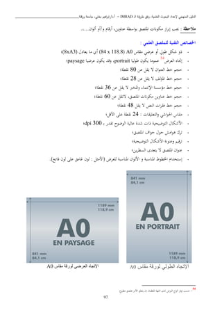 ‫ـ‬‫ل‬‫ا‬ ‫يقة‬‫ر‬‫ط‬ ‫وفق‬ ،‫العلمية‬ ‫البحوث‬ ‫إلعداد‬ ‫المنهجي‬ ‫الدليل‬IMRAD–‫ورقلة‬ ‫جامعة‬ ،‫بختي‬ ‫اهيم‬‫ر‬‫إب‬ /‫أ.د‬_______________________________
97
: ‫مالحظة‬‫هب‬.،...‫ان‬‫و‬‫أل‬ ‫و/أو‬ ‫أرقا‬ ،‫عناويا‬ ‫اسطة‬‫و‬‫ب‬ ‫املبصق‬ ‫اكوان‬ ‫از‬‫ب‬‫إب‬
: ‫العلمي‬ ‫للملصق‬ ‫التقنية‬ ‫اخلصائص‬
-‫اقاس‬ ‫عبضن‬ ‫أو‬ ‫طويل‬ ‫شكل‬ ‫ذو‬A0(84 x 118.8‫يعاد‬ ‫اا‬ ‫أي‬ )(8xA3‫)؛‬
-‫العبض‬ ‫إجتاه‬54
‫ليا‬‫و‬‫ط‬ ‫يكون‬ ‫عمواا‬portrait‫وقد‬ ،‫عبضيا‬ ‫يكون‬paysage‫؛‬
-‫عا‬ ‫يقل‬ ‫ت‬ ‫ان‬‫و‬‫العن‬ ‫خط‬ ‫حي‬80‫نقطة؛‬
-‫عا‬ ‫يقل‬ ‫ت‬ ‫لف‬‫ؤ‬‫امل‬ ‫خط‬ ‫حي‬28‫نقطة؛‬
-‫عا‬ ‫يقل‬ ‫ت‬ ‫املخرب‬‫و‬ ‫اإلنتما‬ ‫اؤسسة‬ ‫خط‬ ‫حي‬36‫نقطة؛‬
-‫عا‬ ‫تتقل‬ ،‫املبصق‬ ‫اكوان‬ ‫عناويا‬ ‫خط‬ ‫حي‬60‫نقطة؛‬
-‫يقل‬ ‫ت‬ ‫النص‬ ‫ا‬‫ب‬‫فق‬ ‫خط‬ ‫حي‬48‫نقطة؛‬
-: ‫التعبيقا‬‫و‬ ‫اشن‬‫و‬‫اة‬ ‫اقاس‬24‫ا‬ ‫عبى‬ ‫نقطة‬‫اقل؛‬
-‫الوضوح‬ ‫عالية‬ ‫شدة‬ ‫ذا‬ ‫التوضيحية‬ ‫ااشكا‬‫تقدر‬‫د‬‫ب‬300dpi‫؛‬
-‫ح‬ ‫حو‬ ‫ااش‬‫و‬‫ذ‬ ‫تبو‬‫و‬‫املبصق؛‬ ‫اف‬
-‫التوضيحية؛‬ ‫ااشكا‬ ‫وعنونة‬ ‫تبقي‬
-‫يا؛‬‫ب‬‫السط‬ ‫يتعدى‬ ‫ت‬ ‫املبصق‬ ‫ان‬‫و‬‫عن‬
-‫اخلط‬ ‫إستخدا‬‫و‬‫املناسب‬‫ة‬‫و‬‫ان‬‫و‬‫اال‬‫لبعبض‬ ‫املناسبة‬: ‫ل‬ ‫(ااا‬‫فاتح‬ ‫لون‬ ‫عبى‬ ‫ااق‬ ‫لون‬.)
‫الطولي‬ ‫اإلتجاه‬‫مقاس‬ ‫لورقة‬A0‫اإلتجاه‬‫العرضي‬‫لورقة‬‫مقاس‬A0
54
-. ‫اطبو‬ ‫مببصق‬ ‫اااب‬ ‫يتعبق‬ ‫إن‬ ،‫املنظمة‬ ‫اجلهة‬ ‫لدى‬ ‫العبض‬ ‫اح‬‫و‬‫ال‬ ‫توفب‬ ‫حسب‬
 
