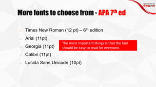 More fonts to choose from - APA 7th ed
✓ Times New Roman (12 pt) – 6th edition
✓ Arial (11pt)
✓ Georgia (11pt)
✓ Calibri (11pt)
✓ Lucida Sans Unicode (10pt)
The most important things is that the font
should be easy to read for everyone.
 