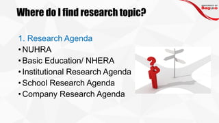 Where do I find research topic?
1. Research Agenda
•NUHRA
•Basic Education/ NHERA
•Institutional Research Agenda
•School Research Agenda
•Company Research Agenda
 