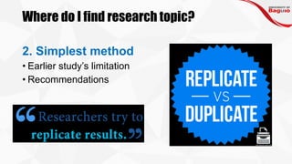 Where do I find research topic?
2. Simplest method
• Earlier study’s limitation
• Recommendations
 