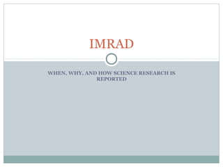WHEN, WHY, AND HOW SCIENCE RESEARCH IS
REPORTED
IMRAD
 
