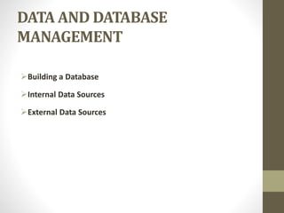DATA AND DATABASE
MANAGEMENT
Building a Database
Internal Data Sources
External Data Sources
 