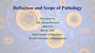 Definition and Scope of Pathology
Presented by
Md. Imran Hossain
Roll:573
Batch: 20th
Department of Pharmacy
World University of Bangladesh
 