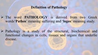 Definition of Pathology
 The word PATHOLOGY is derived from two Greek
words‘Pathos’ meaning suffering and ‘logos’ meaning...