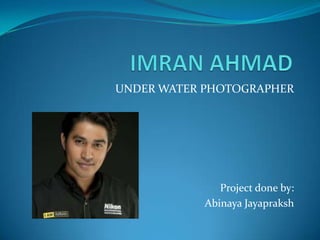 UNDER WATER PHOTOGRAPHER
Project done by:
Abinaya Jayapraksh
 