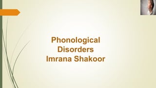 Phonological
Disorders
Imrana Shakoor
 