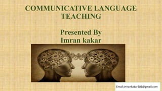 COMMUNICATIVE LANGUAGE
TEACHING
Presented By
Imran kakar
Email;imrankakar205@gmail.com
 