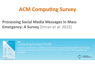 ACM	Compu2ng	Survey	
Processing	Social	Media	Messages	in	Mass	
Emergency:	A	Survey	[Imran	et	al.	2015]	
	
 