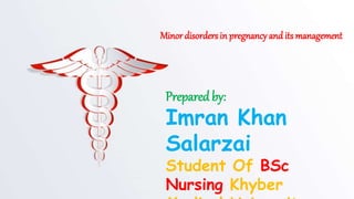 Minor disorders in pregnancy andits management
Prepared by:
Imran Khan
Salarzai
Student Of BSc
Nursing Khyber
 