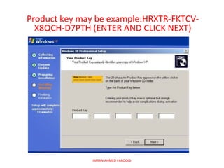 Product key may be example:HRXTR-FKTCV-
  X8QCH-D7PTH (ENTER AND CLICK NEXT)




              IMRAN AHMED FAROOQI
 