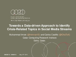 Towards a Data-driven Approach to Identify
Crisis-Related Topics in Social Media Streams
Muhammad Imran (@mimran15) and Carlos Castillo (@ChaToX)
Qatar Computing Research Institute
Doha, Qatar.
SWDM’15 : WWW’15 May 18th 2015
 